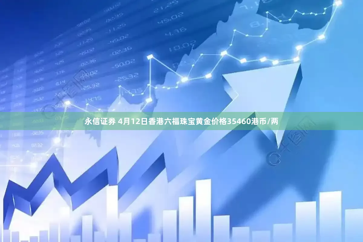 永信证券 4月12日香港六福珠宝黄金价格35460港币/两