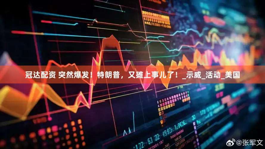 冠达配资 突然爆发！特朗普，又摊上事儿了！_示威_活动_美国