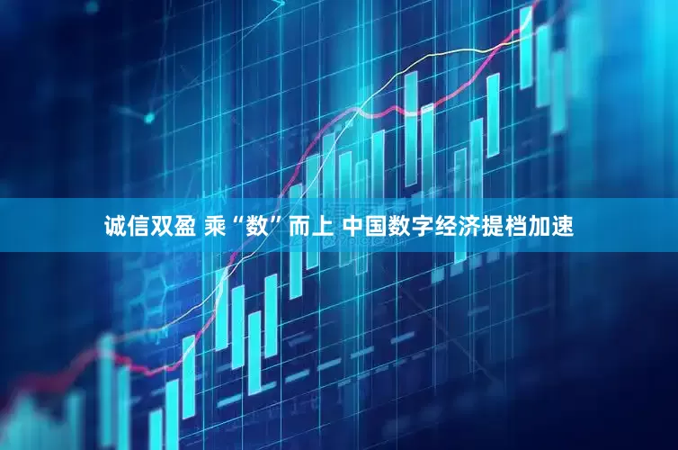 诚信双盈 乘“数”而上 中国数字经济提档加速