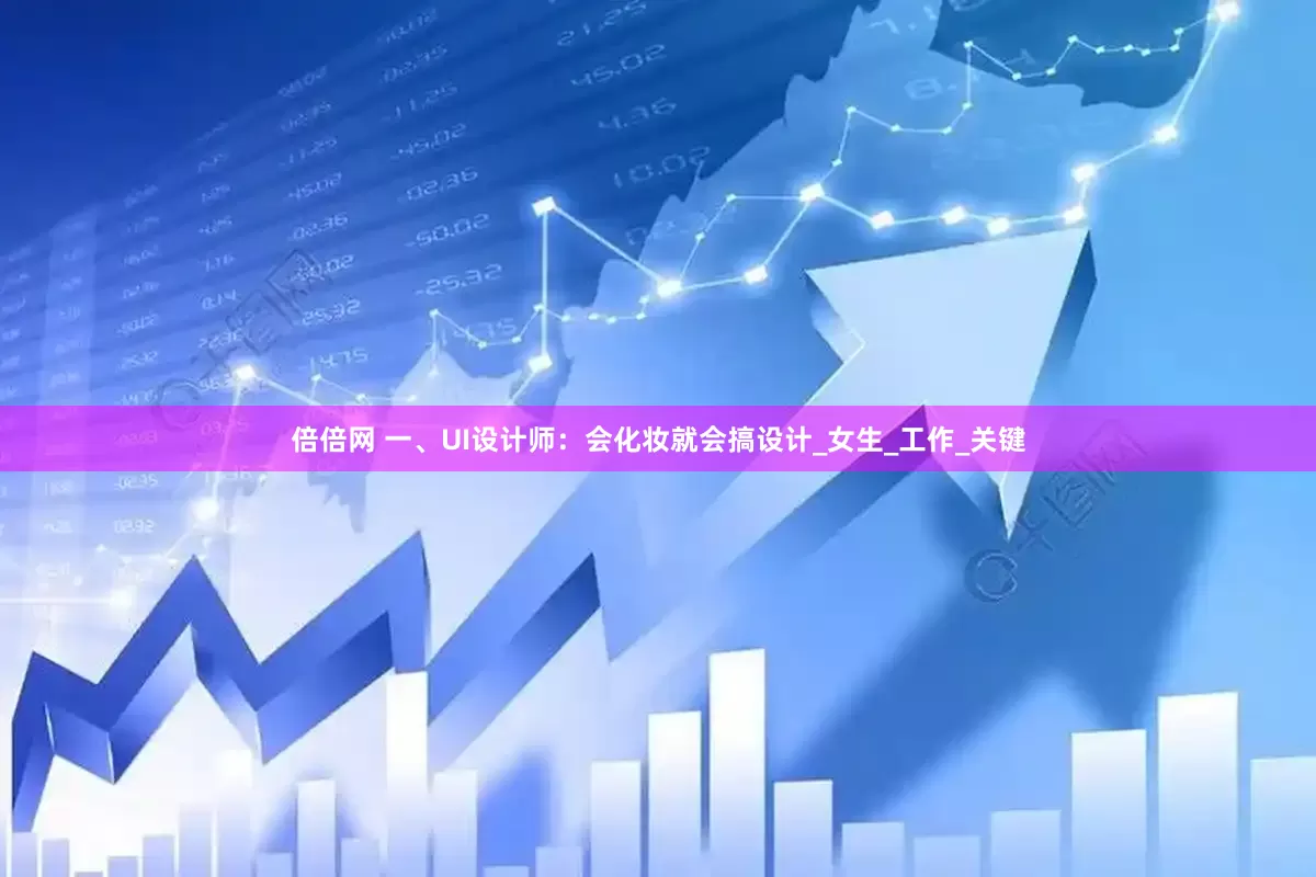 倍倍网 一、UI设计师：会化妆就会搞设计_女生_工作_关键