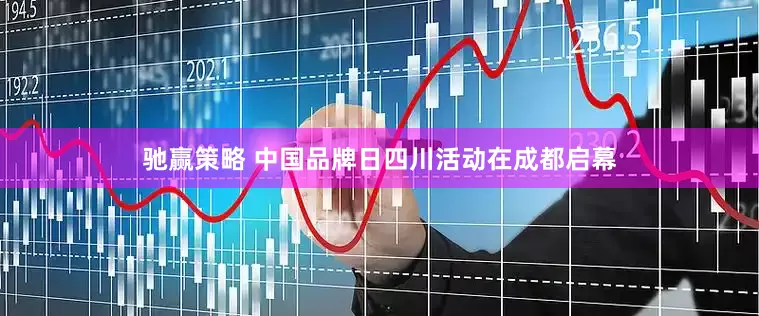 驰赢策略 中国品牌日四川活动在成都启幕