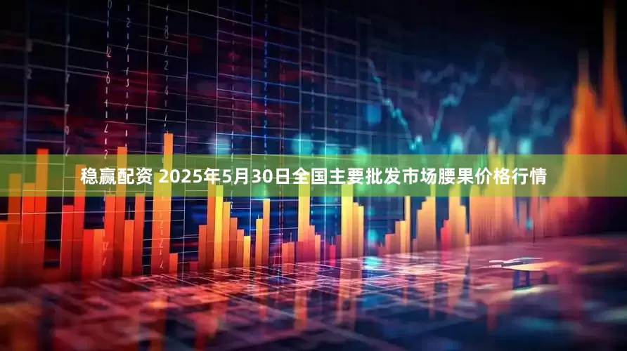 稳赢配资 2025年5月30日全国主要批发市场腰果价格行情