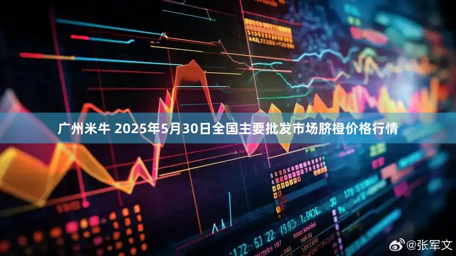 广州米牛 2025年5月30日全国主要批发市场脐橙价格行情