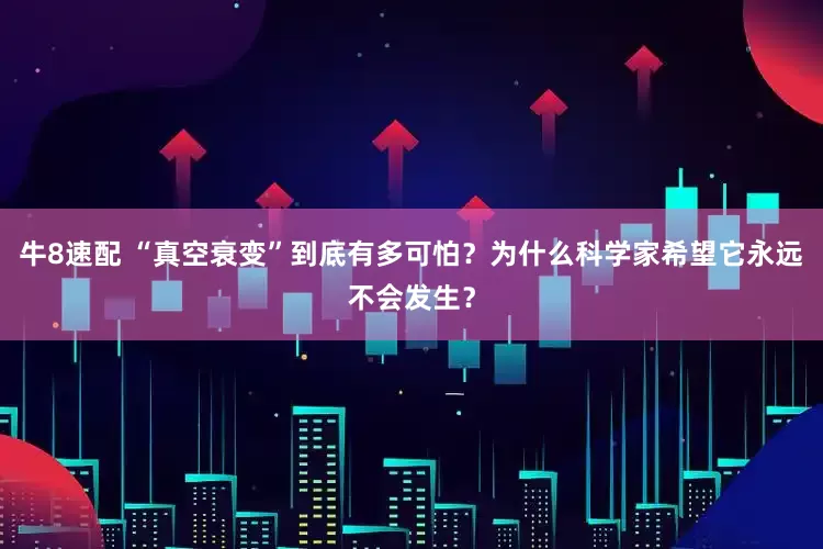 牛8速配 “真空衰变”到底有多可怕？为什么科学家希望它永远不会发生？