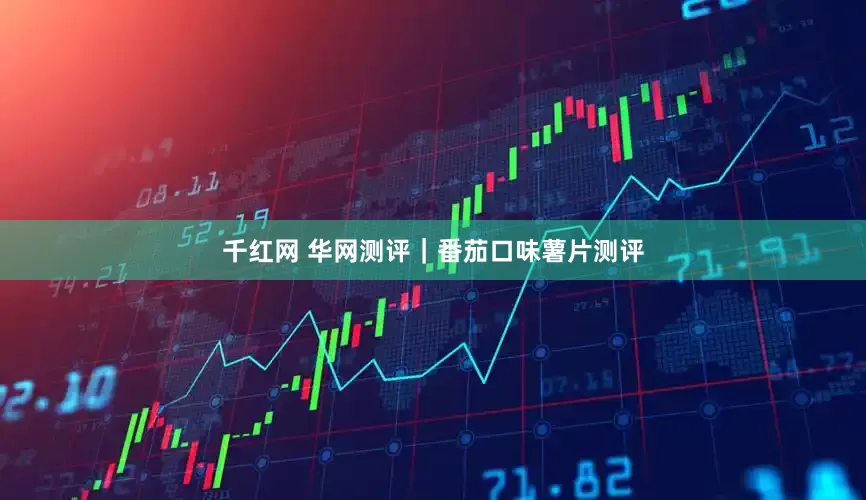千红网 华网测评｜番茄口味薯片测评