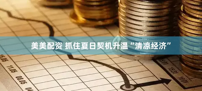 美美配资 抓住夏日契机升温“清凉经济”