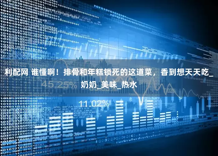 利配网 谁懂啊！排骨和年糕锁死的这道菜，香到想天天吃_奶奶_美味_热水