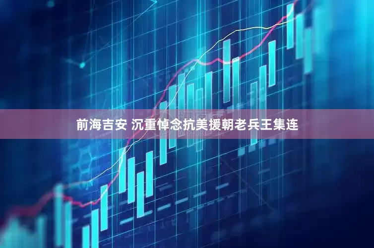 前海吉安 沉重悼念抗美援朝老兵王集连