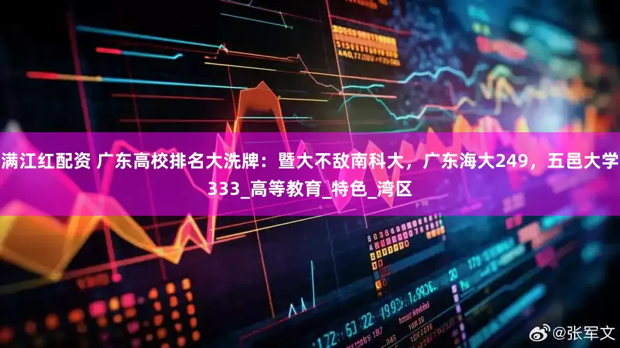 满江红配资 广东高校排名大洗牌：暨大不敌南科大，广东海大249，五邑大学333_高等教育_特色_湾区
