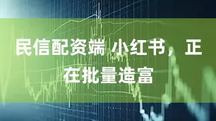 民信配资端 小红书，正在批量造富