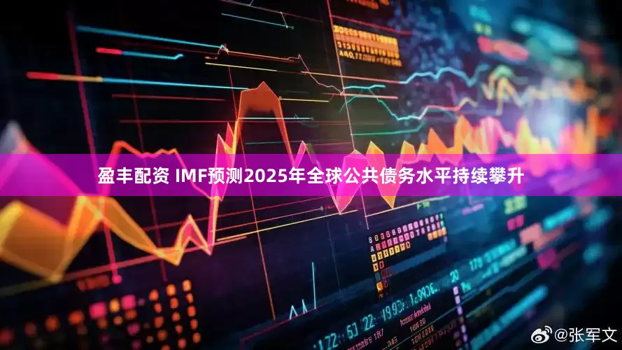 盈丰配资 IMF预测2025年全球公共债务水平持续攀升